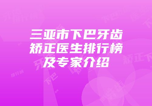 三亚市下巴牙齿矫正医生排行榜及专家介绍
