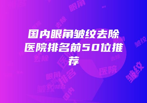 国内眼角皱纹去除医院排名前50位推荐