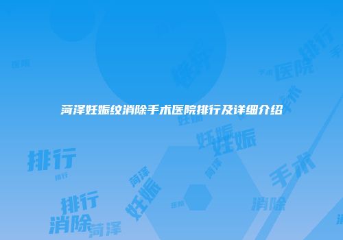 菏泽妊娠纹消除手术医院排行及详细介绍