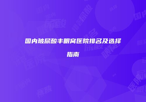 国内玻尿酸丰眼窝医院排名及选择指南