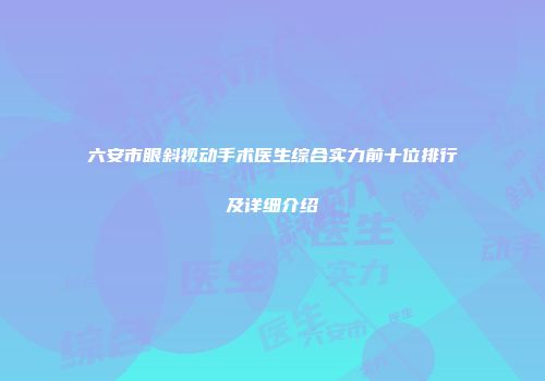 六安市眼斜视动手术医生综合实力前十位排行及详细介绍