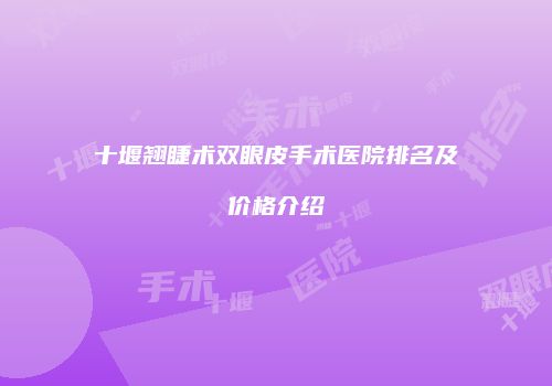 十堰翘睫术双眼皮手术医院排名及价格介绍