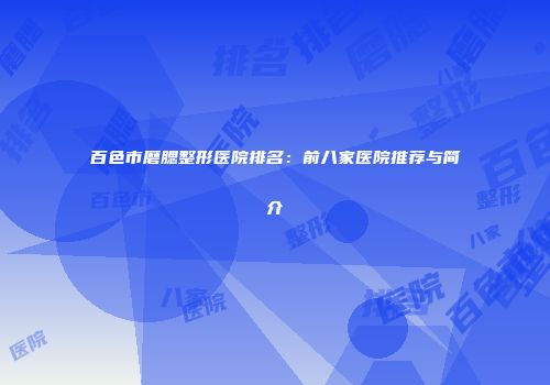 百色市磨腮整形医院排名：前八家医院推荐与简介