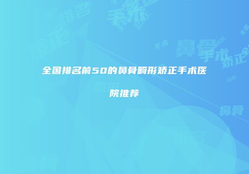 全国排名前50的鼻骨畸形矫正手术医院推荐