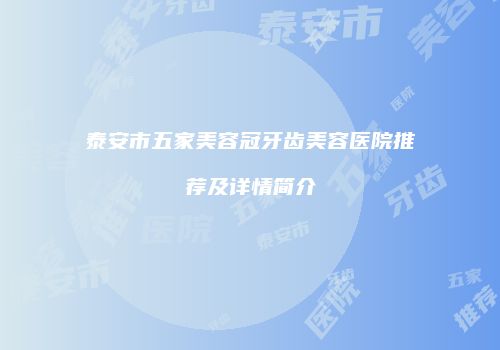 泰安市五家美容冠牙齿美容医院推荐及详情简介