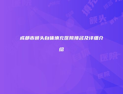 成都市额头自体填充医院排名及详细介绍