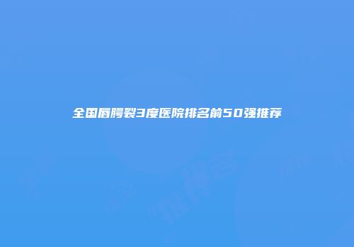全国唇腭裂3度医院排名前50强推荐