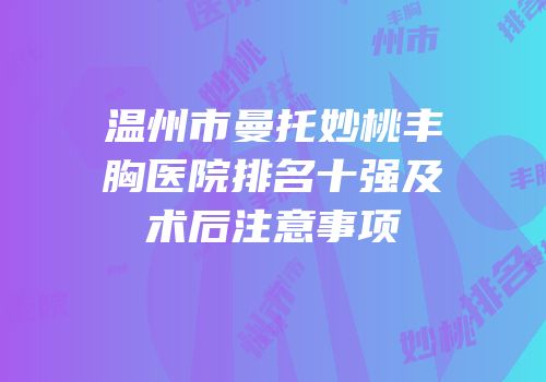 温州市曼托妙桃丰胸医院排名十强及术后注意事项