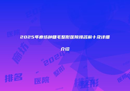 2025年廊坊种睫毛整形医院排名前十及详细介绍