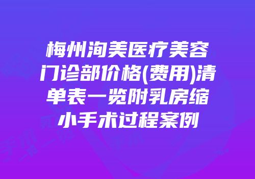 梅州洵美医疗美容门诊部价格(费用)清单表一览附乳房缩小手术过程案例