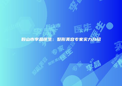 鞍山市李晶医生：整形美容专家实力介绍