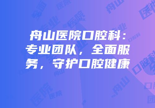 舟山医院口腔科：专业团队，全面服务，守护口腔健康