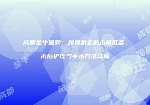 成都金牛僮颜：鼻翼矫正的术前准备、术后护理与手术方法详解