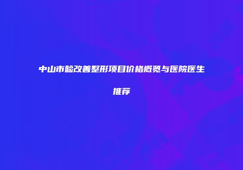 中山市睑改善整形项目价格概览与医院医生推荐