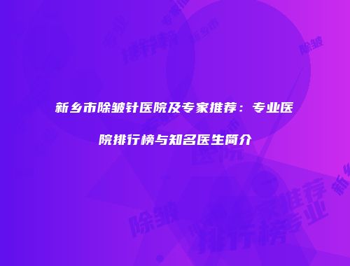 新乡市除皱针医院及专家推荐：专业医院排行榜与知名医生简介