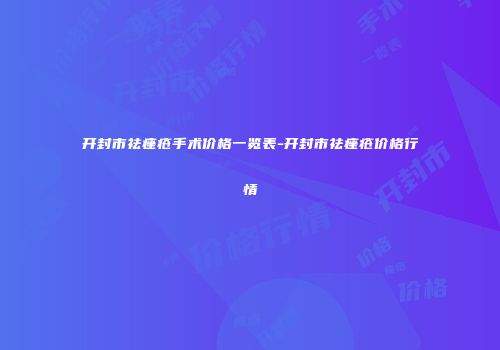 开封市祛痤疮手术价格一览表-开封市祛痤疮价格行情