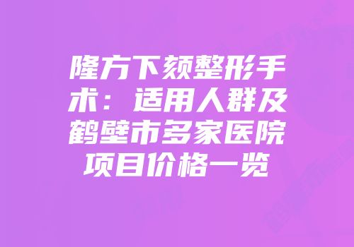 隆方下颏整形手术：适用人群及鹤壁市多家医院项目价格一览