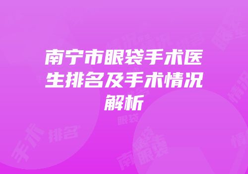 南宁市眼袋手术医生排名及手术情况解析