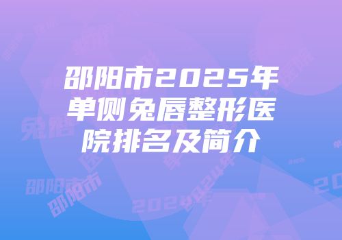 邵阳市2025年单侧兔唇整形医院排名及简介