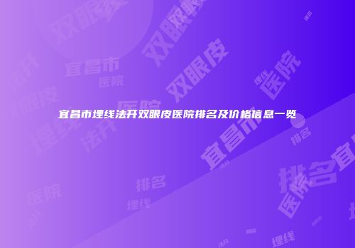 宜昌市埋线法开双眼皮医院排名及价格信息一览