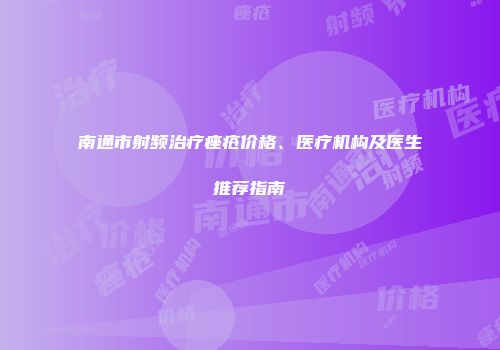 南通市射频治疗痤疮价格、医疗机构及医生推荐指南