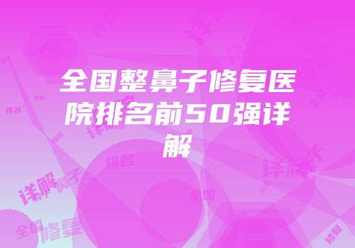 全国整鼻子修复医院排名前50强详解