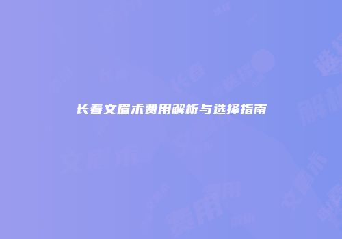 长春文眉术费用解析与选择指南