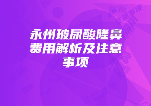 永州玻尿酸隆鼻费用解析及注意事项