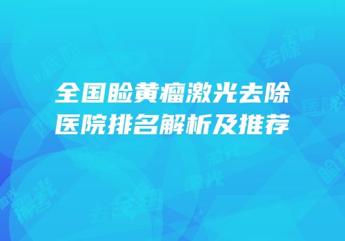 全国睑黄瘤激光去除医院排名解析及推荐