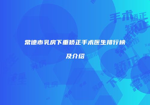 常德市乳房下垂矫正手术医生排行榜及介绍