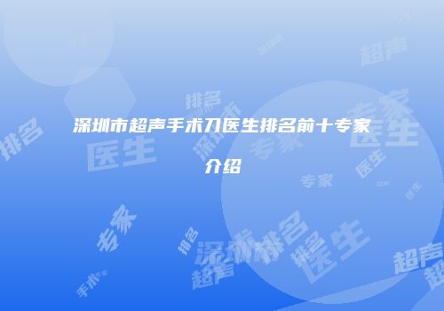 深圳市超声手术刀医生排名前十专家介绍