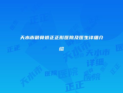 天水市颧骨矫正正形医院及医生详细介绍