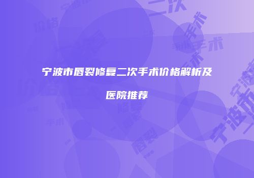 宁波市唇裂修复二次手术价格解析及医院推荐