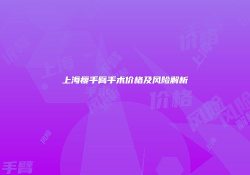 上海瘦手臂手术价格及风险解析