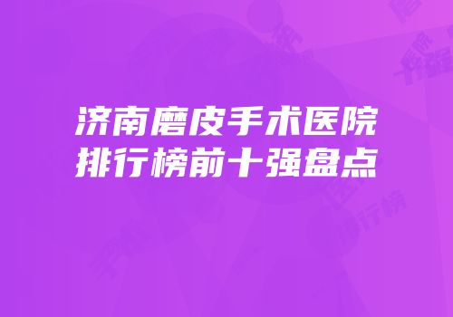 济南磨皮手术医院排行榜前十强盘点