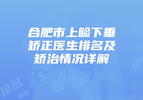 合肥市上睑下垂矫正医生排名及矫治情况详解