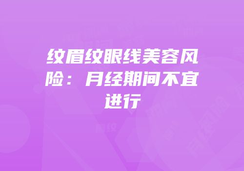 纹眉纹眼线美容风险：月经期间不宜进行