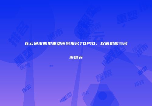 连云港市眼型重塑医院排名TOP10：权威机构与名医推荐