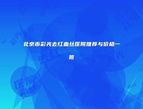 北京市彩光去红血丝医院推荐与价格一览