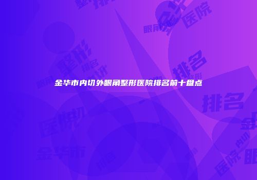 金华市内切外眼角整形医院排名前十盘点