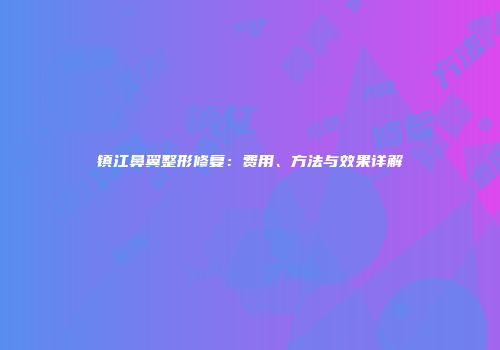 镇江鼻翼整形修复：费用、方法与效果详解