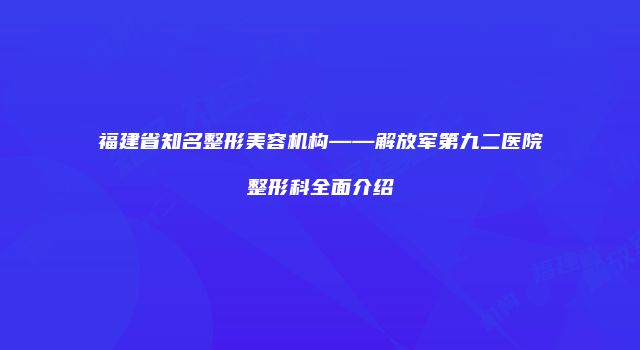 福建省知名整形美容机构——解放军第九二医院整形科全面介绍