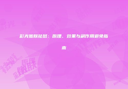 彩光嫩肤祛斑：原理、效果与副作用避免指南