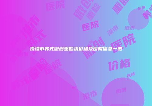贵港市韩式微创重睑术价格及医院信息一览
