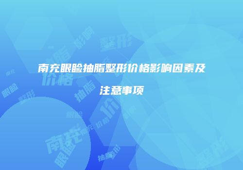 南充眼睑抽脂整形价格影响因素及注意事项