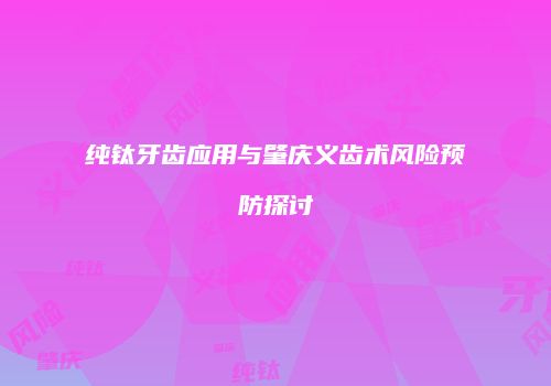 纯钛牙齿应用与肇庆义齿术风险预防探讨