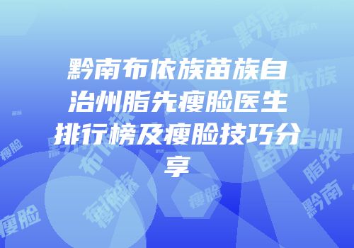 黔南布依族苗族自治州脂先瘦脸医生排行榜及瘦脸技巧分享