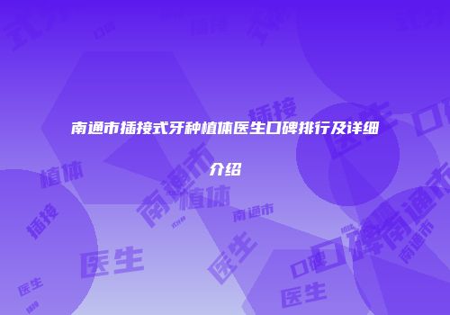 南通市插接式牙种植体医生口碑排行及详细介绍