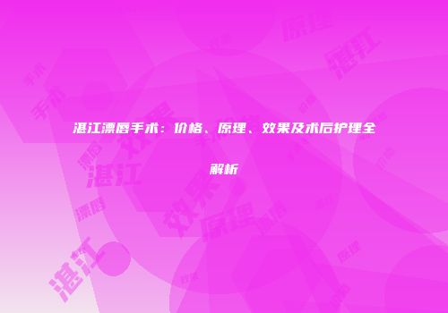湛江漂唇手术：价格、原理、效果及术后护理全解析
