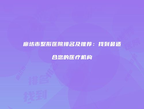 廊坊市整形医院排名及推荐：找到最适合您的医疗机构
